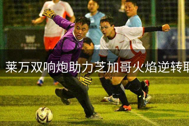 莱万双响炮助力芝加哥火焰逆转取胜 蝉联美职联单轮最佳